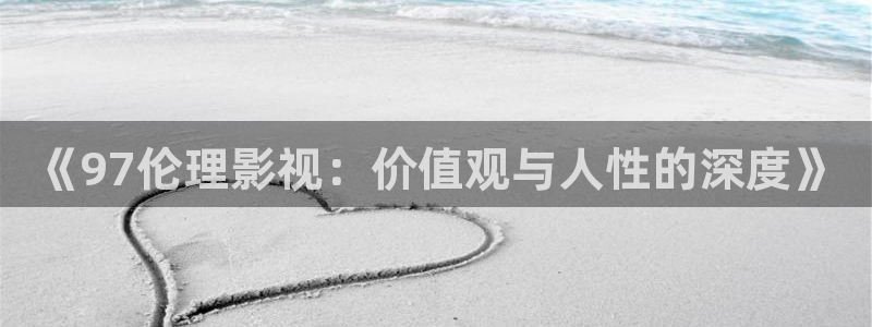 桃花影院www777：《97伦理影视：价值观与人性的深度》